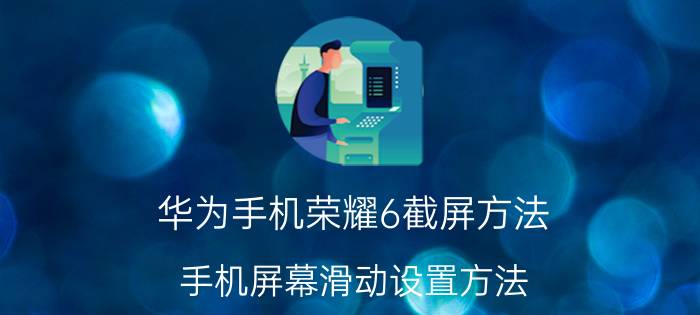 华为手机荣耀6截屏方法 手机屏幕滑动设置方法？